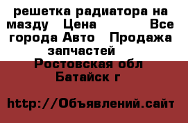  решетка радиатора на мазду › Цена ­ 4 500 - Все города Авто » Продажа запчастей   . Ростовская обл.,Батайск г.